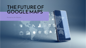 The Future of Google Maps